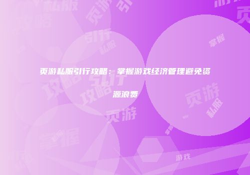 页游私服引行攻略：掌握游戏经济管理避免资源浪费