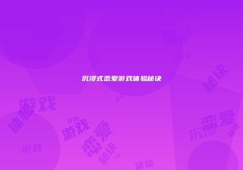 沉浸式恋爱游戏体验秘诀