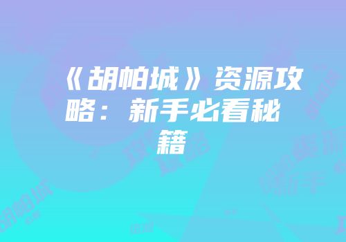 《胡帕城》资源攻略：新手必看秘籍