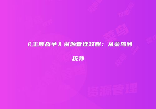 《王牌战争》资源管理攻略：从菜鸟到统帅