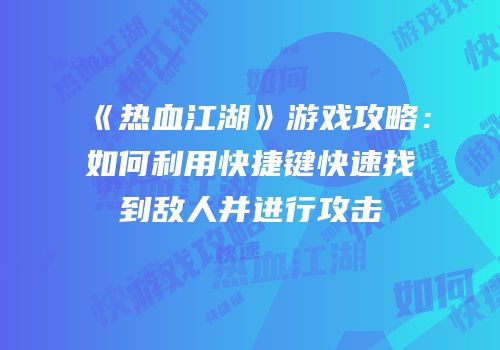 《热血江湖》游戏攻略：如何利用快捷键快速找到敌人并进行攻击