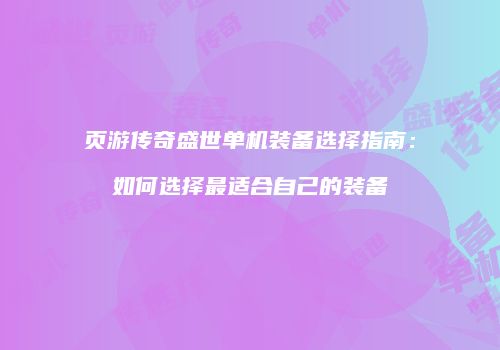 页游传奇盛世单机装备选择指南：如何选择最适合自己的装备