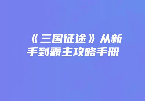 《三国征途》从新手到霸主攻略手册