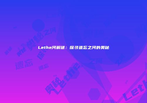 Lethe河解谜：探寻遗忘之河的奥秘