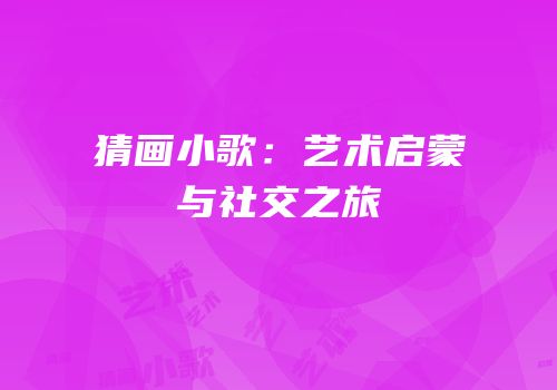 猜画小歌：艺术启蒙与社交之旅