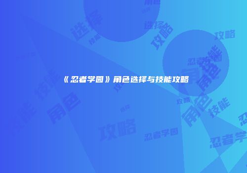 《忍者学园》角色选择与技能攻略
