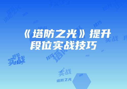 《塔防之光》提升段位实战技巧