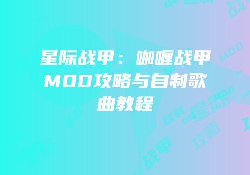 星际战甲：咖喱战甲MOD攻略与自制歌曲教程