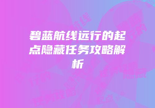 碧蓝航线远行的起点隐藏任务攻略解析