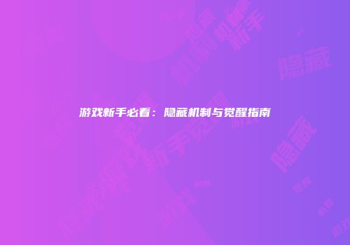游戏新手必看：隐藏机制与觉醒指南