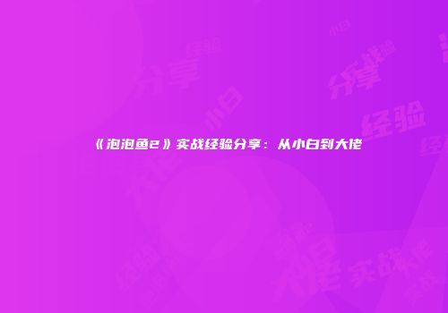 《泡泡鱼2》实战经验分享：从小白到大佬