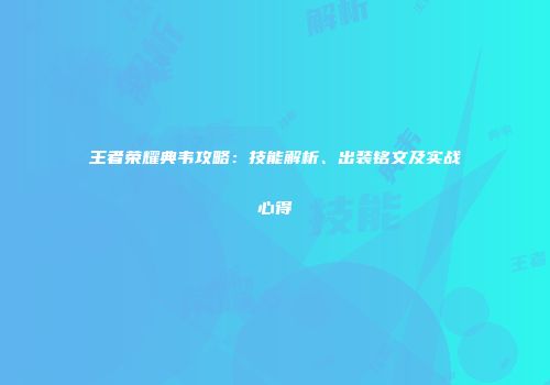 王者荣耀典韦攻略：技能解析、出装铭文及实战心得