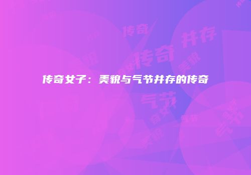 传奇女子：美貌与气节并存的传奇