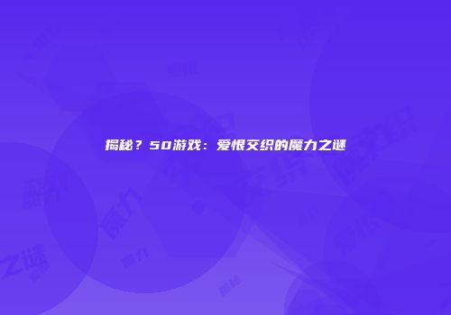揭秘？50游戏：爱恨交织的魔力之谜