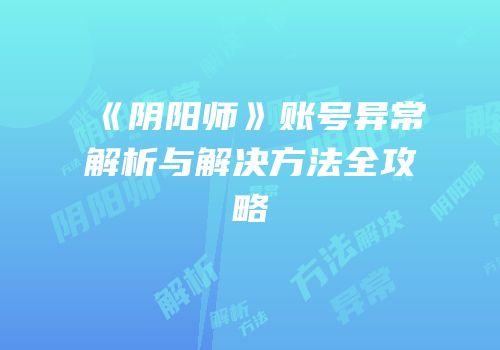 《阴阳师》账号异常解析与解决方法全攻略