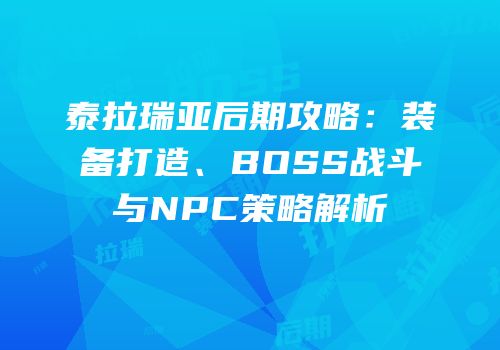泰拉瑞亚后期攻略：装备打造、BOSS战斗与NPC策略解析