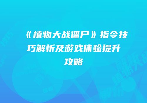 《植物大战僵尸》指令技巧解析及游戏体验提升攻略