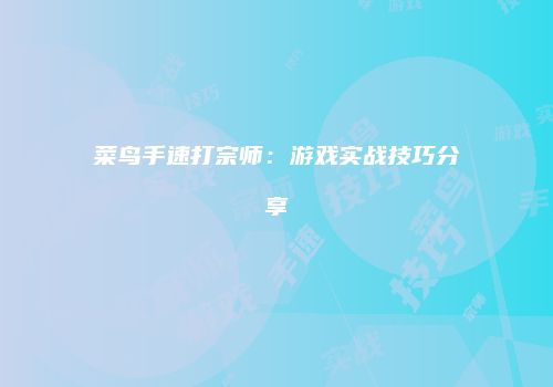菜鸟手速打宗师：游戏实战技巧分享