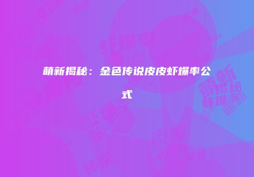 萌新揭秘：金色传说皮皮虾爆率公式