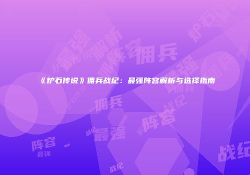 《炉石传说》佣兵战纪：最强阵容解析与选择指南