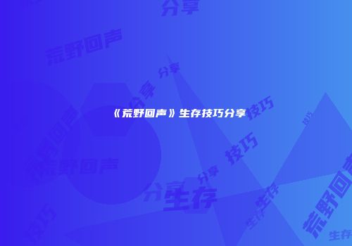 《荒野回声》生存技巧分享