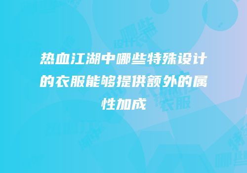 热血江湖中哪些特殊设计的衣服能够提供额外的属性加成