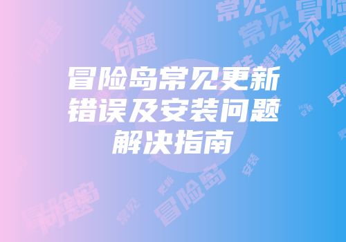 冒险岛常见更新错误及安装问题解决指南