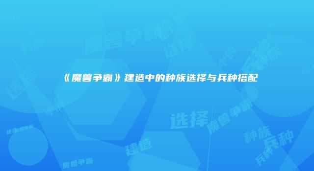 《魔兽争霸》建造中的种族选择与兵种搭配