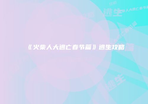 《火柴人大逃亡春节篇》逃生攻略