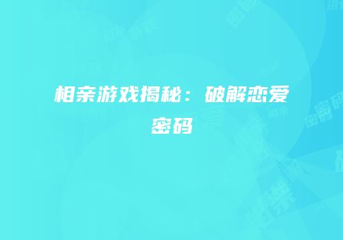 相亲游戏揭秘：破解恋爱密码