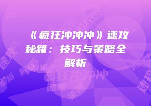《疯狂冲冲冲》速攻秘籍：技巧与策略全解析