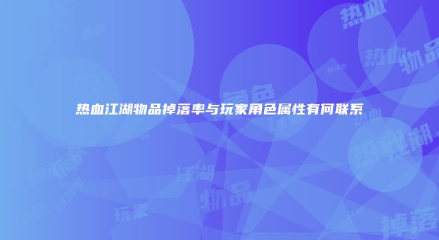 热血江湖物品掉落率与玩家角色属性有何联系
