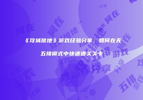 《攻城掠地》游戏经验分享：如何在无五排模式中快速通关关卡