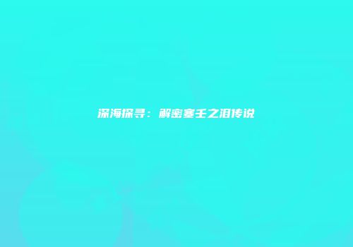 深海探寻：解密塞壬之泪传说