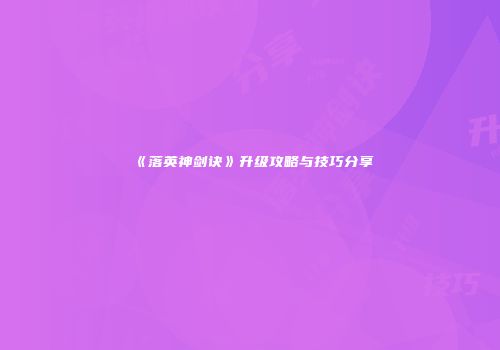 《落英神剑诀》升级攻略与技巧分享