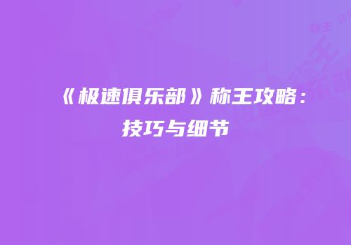 《极速俱乐部》称王攻略：技巧与细节