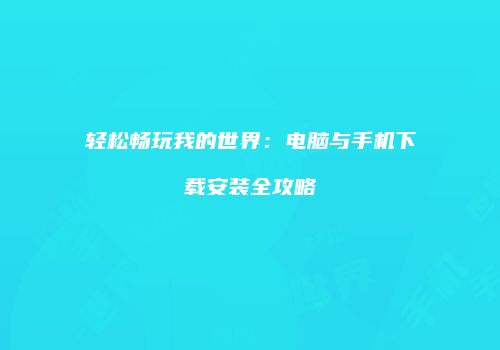 轻松畅玩我的世界：电脑与手机下载安装全攻略
