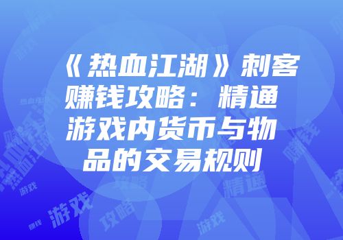 《热血江湖》刺客赚钱攻略:精通游戏内货币与物品的交易规则