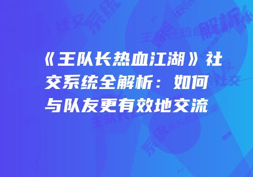 《王队长热血江湖》社交系统全解析：如何与队友更有效地交流
