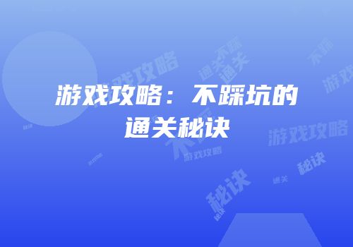 游戏攻略：不踩坑的通关秘诀