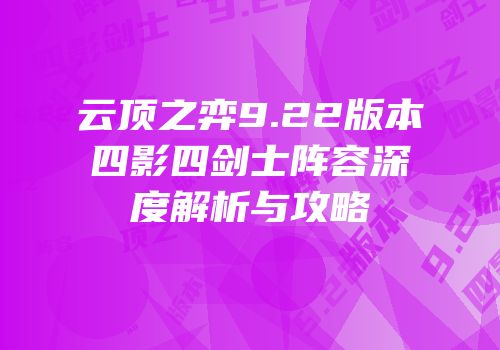 云顶之弈9.22版本四影四剑士阵容深度解析与攻略
