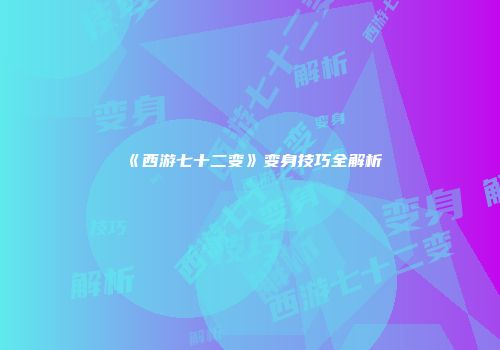 《西游七十二变》变身技巧全解析