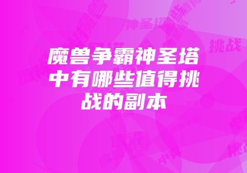 魔兽争霸神圣塔中有哪些值得挑战的副本