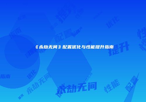《永劫无间》配置优化与性能提升指南