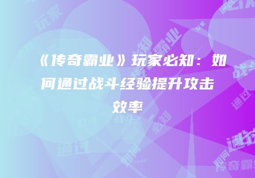 《传奇霸业》玩家必知：如何通过战斗经验提升攻击效率