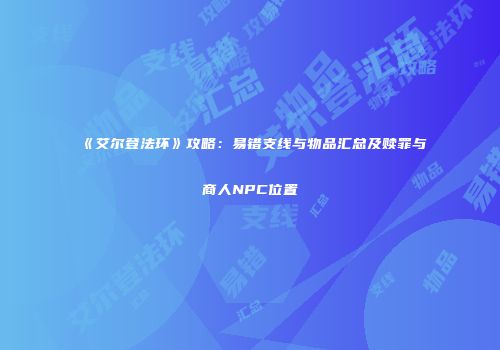 《艾尔登法环》攻略：易错支线与物品汇总及赎罪与商人NPC位置