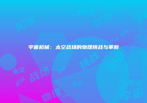 宇宙枪械：太空战场的物理挑战与革新