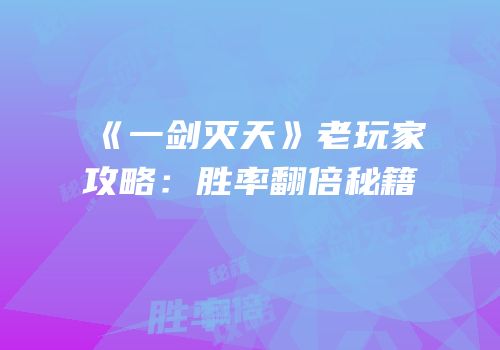 《一剑灭天》老玩家攻略：胜率翻倍秘籍