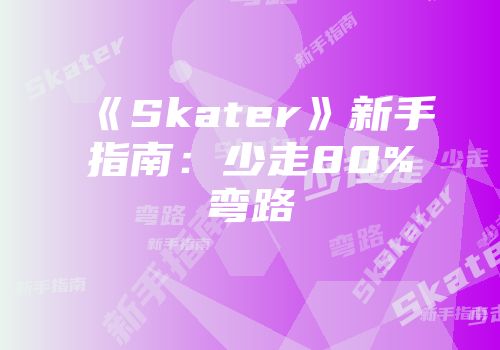《Skater》新手指南：少走80%弯路