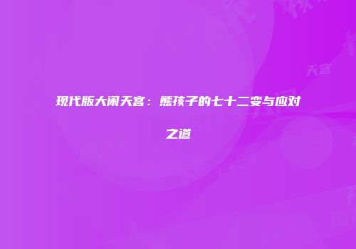 现代版大闹天宫：熊孩子的七十二变与应对之道